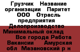 Грузчик › Название организации ­ Паритет, ООО › Отрасль предприятия ­ Делопроизводство › Минимальный оклад ­ 27 000 - Все города Работа » Вакансии   . Амурская обл.,Мазановский р-н